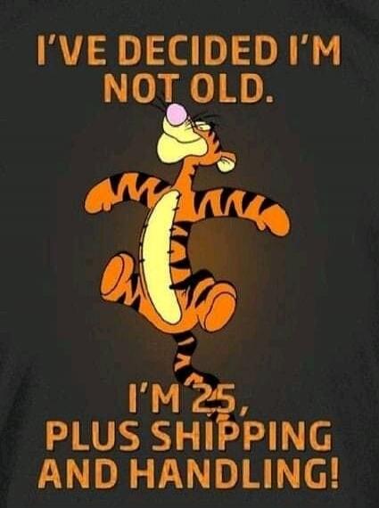 I'VE DECIDED I'M NOT OLD. I'M 25, PLUS SHIPPING AND HANDLING!