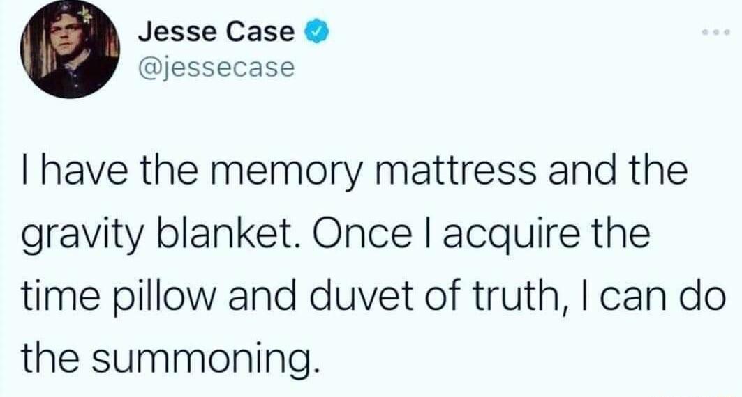 Jesse Case jessecase have the memory mattress and the gravity blanket Once acquire the time pillow and duvet of truth can do the summoning
