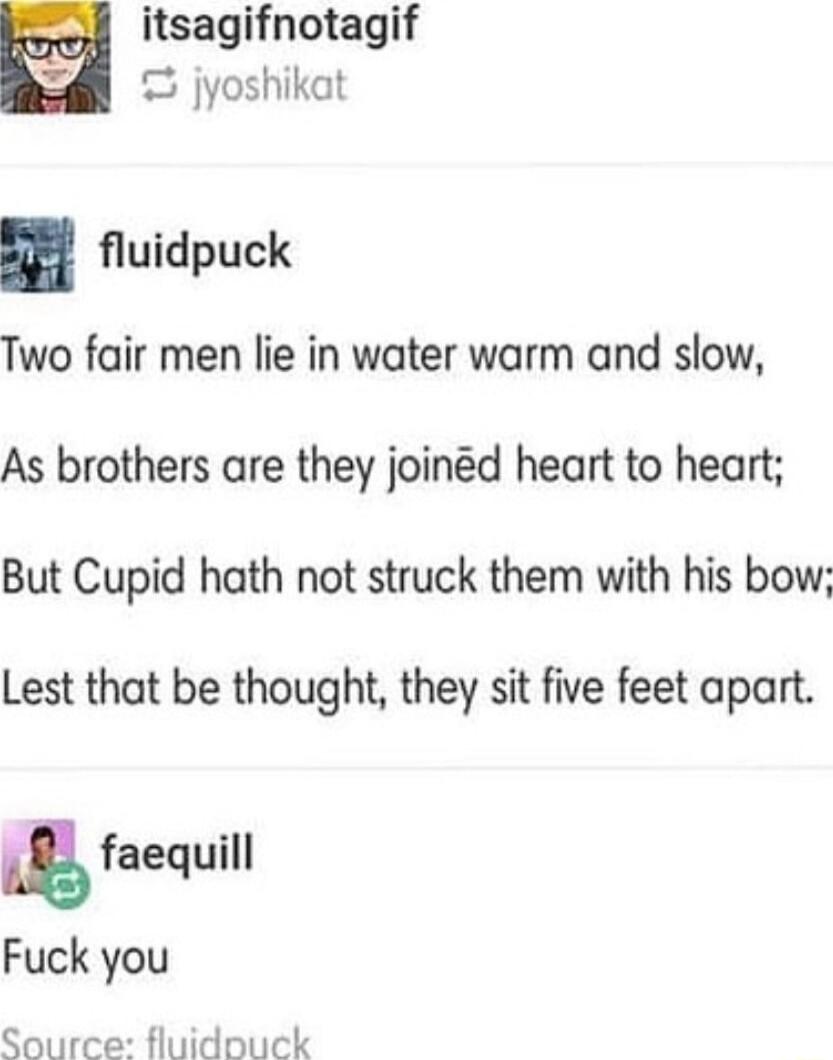 oo itsagifnotagif 5 jyoshikat fluidpuck Two fair men lie in water warm and slow As brothers are they joind heart to heart But Cupid hath not struck them with his bow Lest that be thought they sit five feet apart Source fluidouck