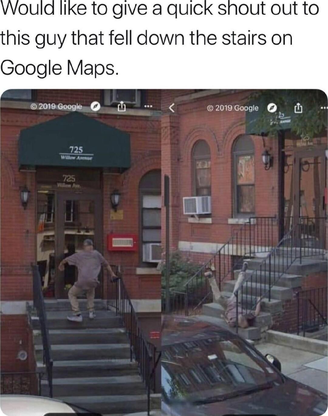 vvould like to give a quick shout out to his guy that fell down the stairs on Google Maps comosennien Lli oumwemee O O m 1 11 Y g