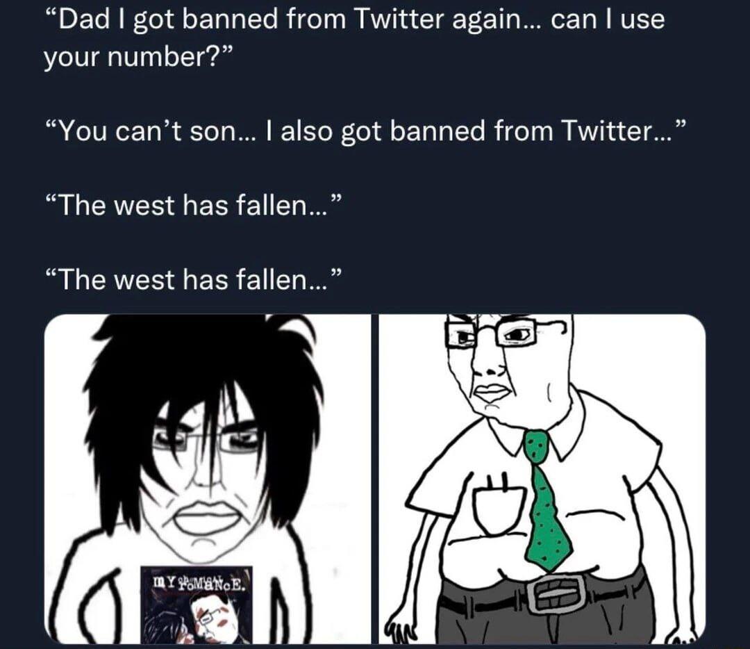 Dad got banned from Twitter again can use your number You cant son also got banned from Twitter The west has fallen The west has fallen