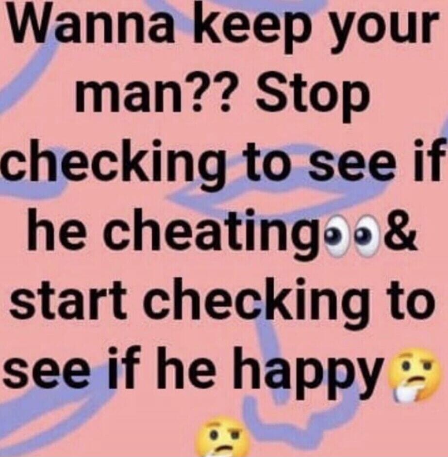 Wanna keep your man?? Stop checking to see if he cheating👀 & start checking to see if he happy🤔