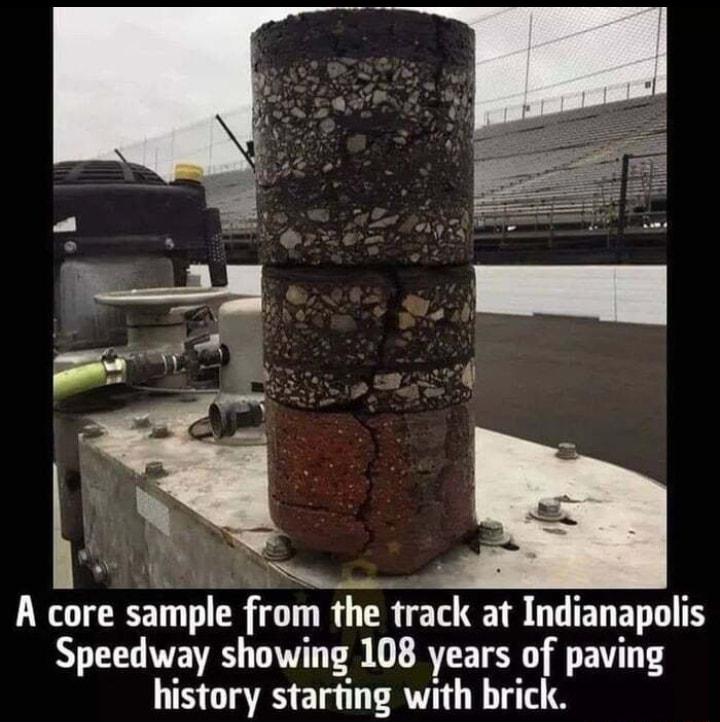 L 5 A core sample from the track at JULELEIIIY Speedway showing 108 years of paving history starting with brick