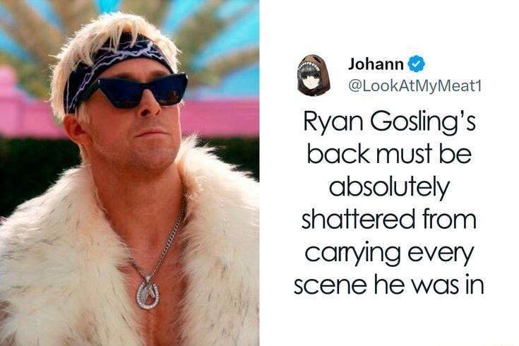 e Johann LookAtMyMeat1 K Ryan Goslings 1 back must be absolutely shattered from canying every scene he wasin