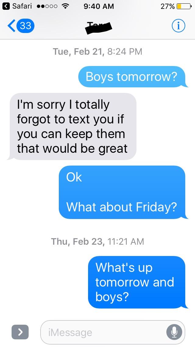 Safari eecoo 940 AM 27C D s Tue Feb 21 824 PM 2TeVAS Colnge g o VH4 Im sorry totally forgot to text you if you can keep them that would be great 0 What about Friday Thu Feb 23 1121 AM Whats up tomorrow and boys