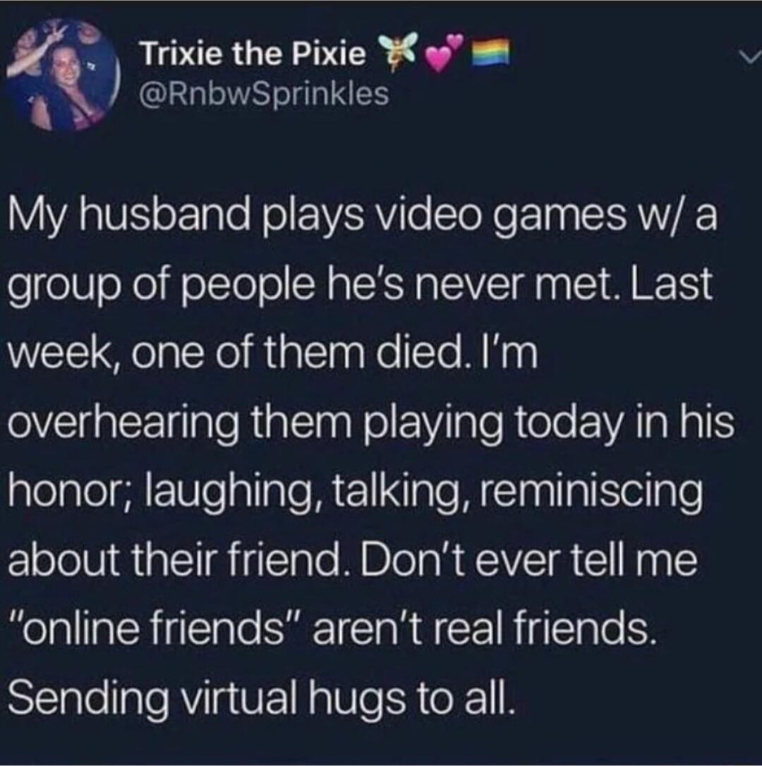 t Trixie the Pixie o RnbwSprinkles AR VS oETale Hol EVZRViTe ToRe Egg RNV group of people hes never met Last week one of them died Im VEIEE e RSl ol E VY laleRtele VAT NATS lelale Mo allaTe MEXIate W iTaallaIEieilple about their friend Dont ever tell me online friends arent real friends Sending virtual hugs to all