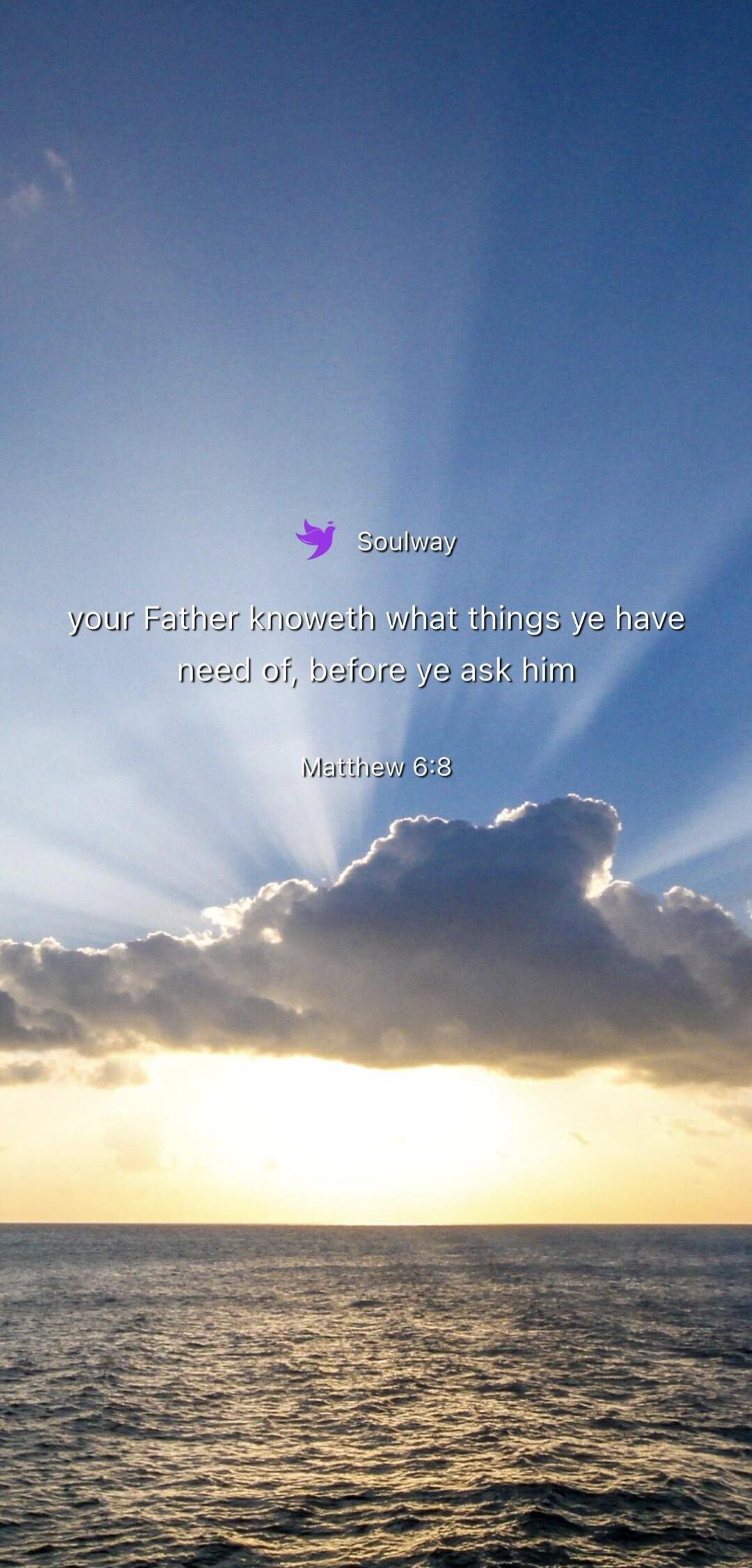 Soulway your Father knoweth what things ye have need of, before ye ask him Matthew 6:8