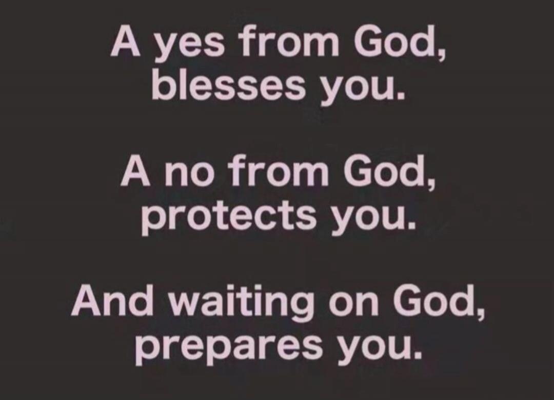 A yes from God, blesses you. A no from God, protects you. And waiting on God, prepares you.