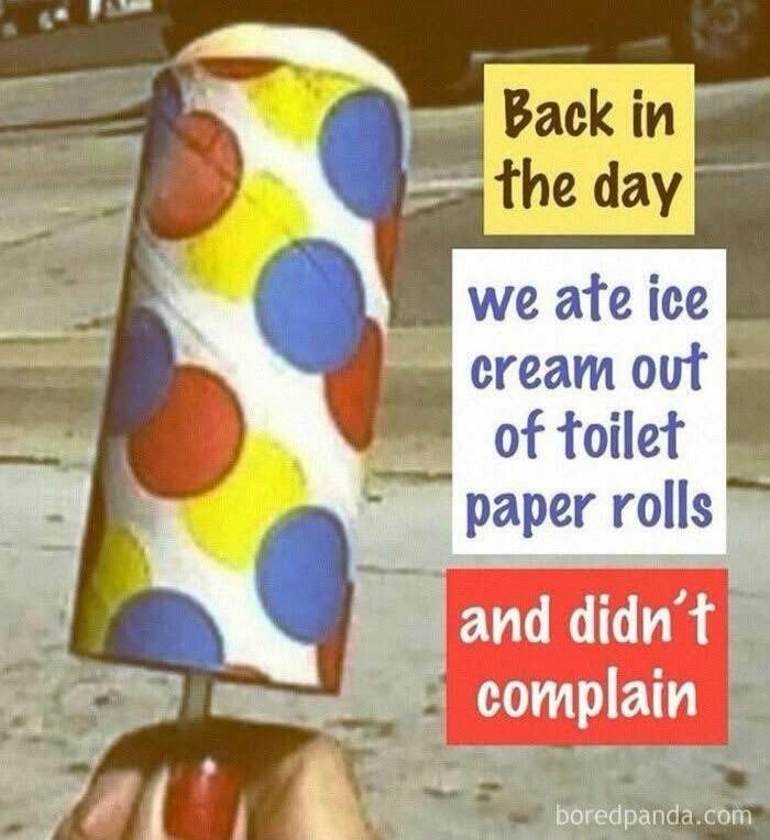 Back in the day we ate ice cream out of toilet paper rolls and didn't complain