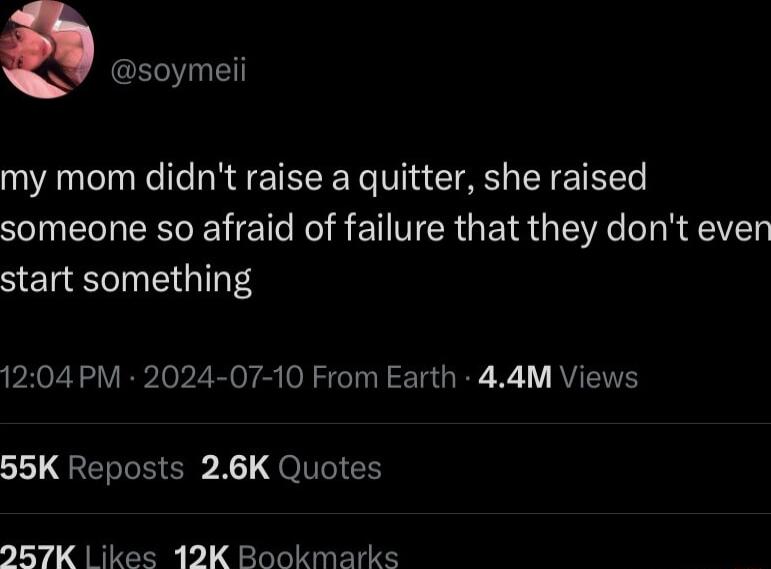 Q soymeii my mom didnt raise a quitter she raised someone so afraid of failure that they dont even start something 1204 PM 2024 07 10 From Earth 44M Views 55K Reposts 26K Quotes 257K ikes 12K Bookmarks