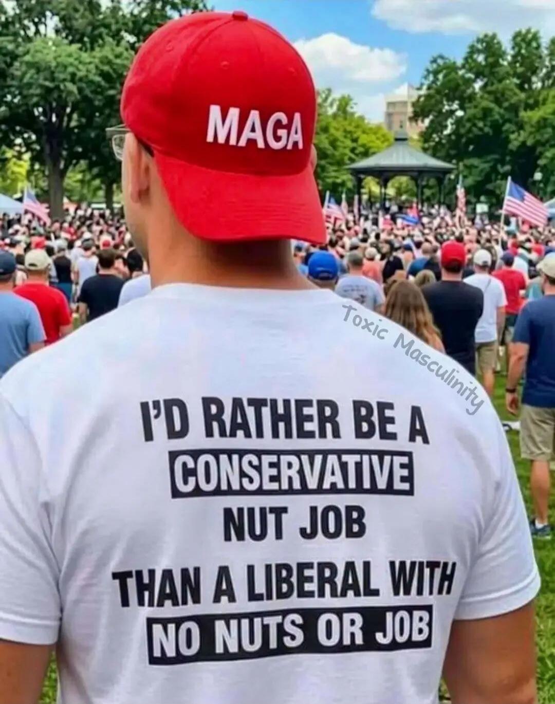 MAGA I'D RATHER BE A CONSERVATIVE NUT JOB THAN A LIBERAL WITH NO NUTS OR JOB Toxic Masculinity
