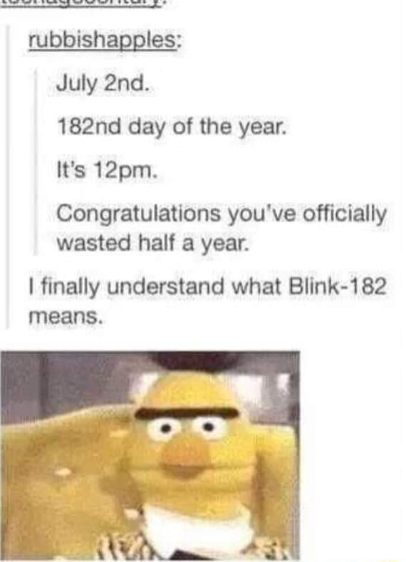 _ L rubbishapples July 2nd 182nd day of the year Its 12pm Congratulations youve officially wasted half a year finally understand what Blink 182 means