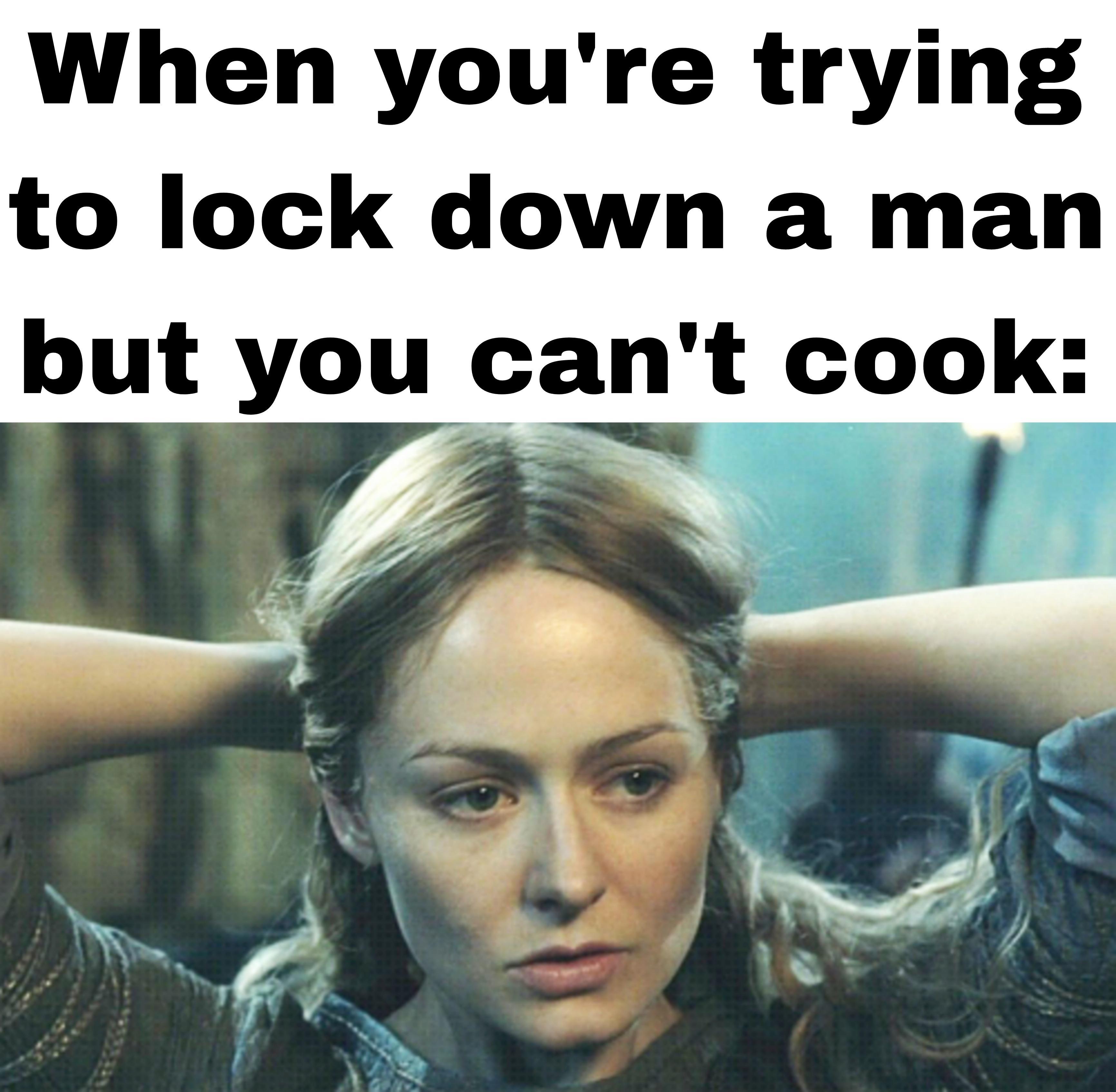 When youre trying to lock down a man but you cant cook I