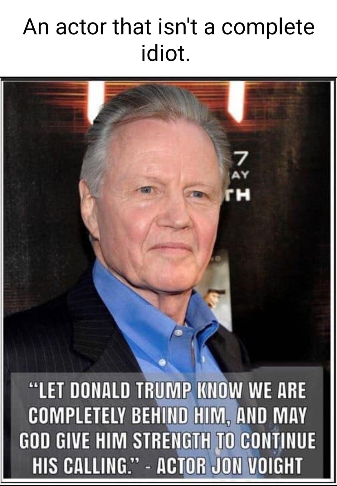 An actor that isnt a complete LET DONALD TRUMP KNOW WE ARE COMPLETELY BEHINDIHIMSAND MAY GOD GIVE HIM STRENGTHTOCONTINUE HIS CALLING ACTORIJONOIGHT