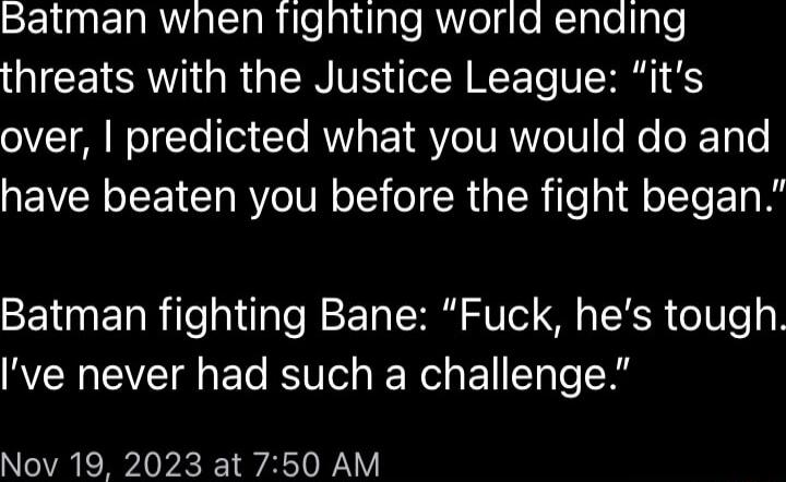 SENNEIRalTaRiealtlale R olgo NTplelIge GICEIERTN QRGN VR T VR oIVT A WOTTo 01 Yo AWVIAEY VeIURIVIoIV e Re T oY have beaten you before the fight began Batman fighting Bane Fuck hes tough ve never had such a challenge Nov 19 2023 at 750 AM