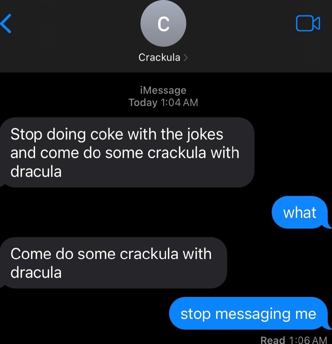 o o Crackula iMessage Today 104 AM Stop doing coke with the jokes and come do some crackula with dracula Come do some crackula with dracula Read 106 AM