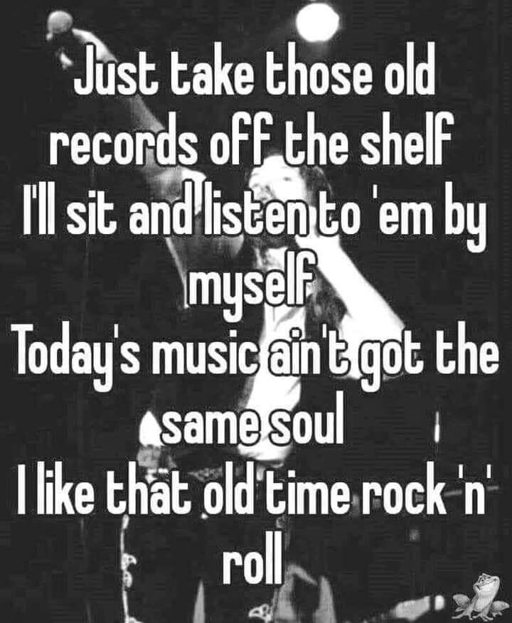 Rist take tlzse old records of Ethe shelf I sit and listenjto em by mysER Todays mumfnt got the gsamg ST like that old timerock n t rgl s A