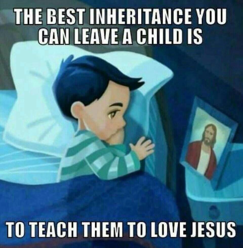 THE BEST INHERITANCE YOU CAN LEAVE A CHILD IS TO TEACH THEM TO LOVE JESUS