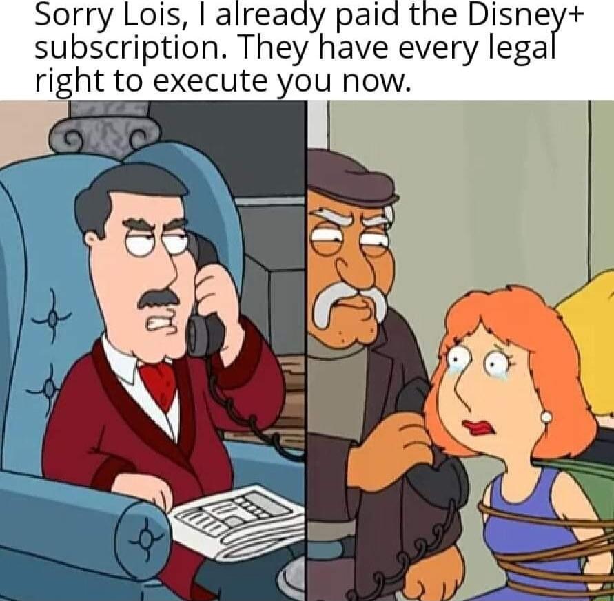 Sorry Lois already paia the Disney subscription They have every lega right to execute you now