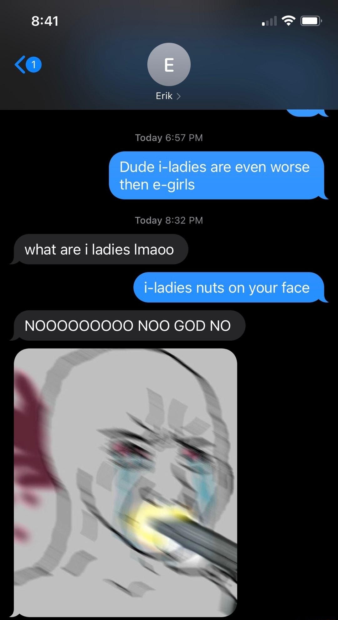 841 o T Erik Today 657 PM Dude i ladies are even worse LUEYICEECTS Today 83 UGN ERE EloTe i ladies nuts on your face eeeeeoeeoeeclon o