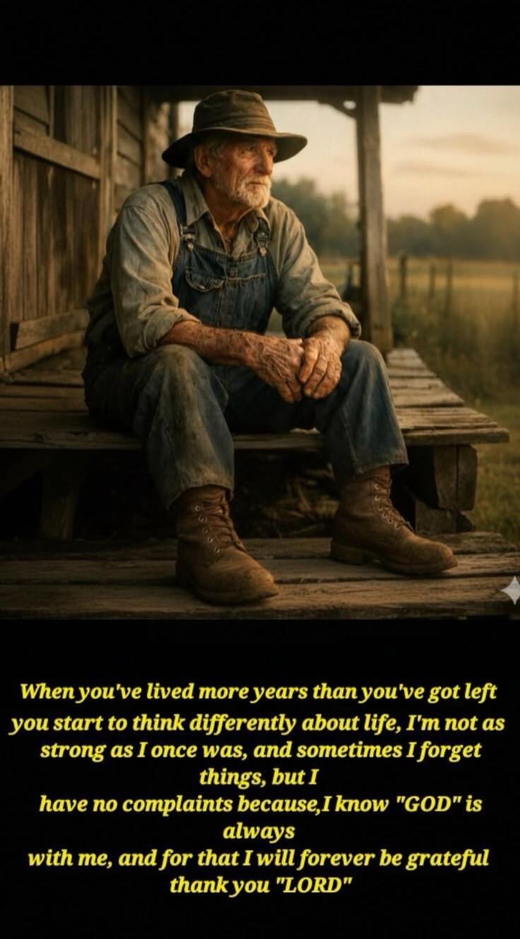 When you've lived more years than you've got left you start to think differently about life, I'm not as strong as I once was, and sometimes I forget things, but I have no complaints because, I know 