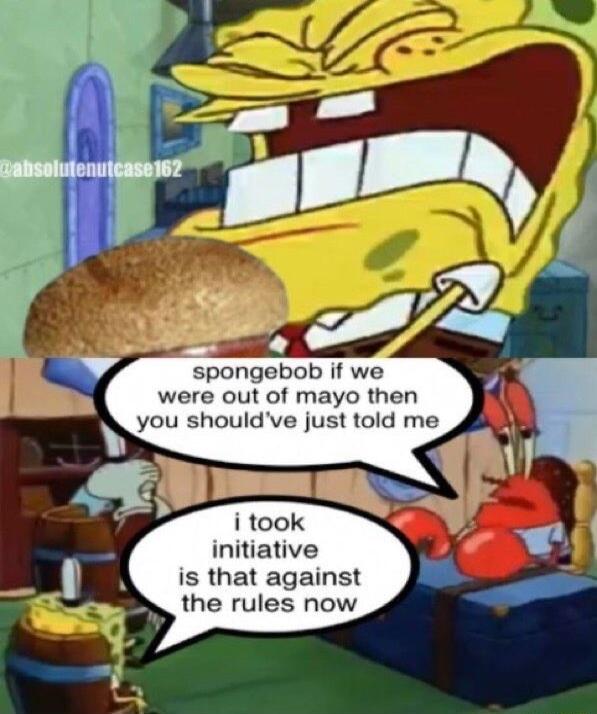 spongebob if we were out of mayo then you shouldve just told me initiative is that against the rules now