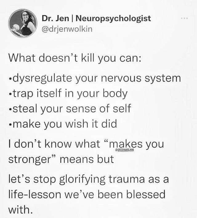 y Dr Jen Neuropsychologist N drjenwolkin What doesnt kill you can dysregulate your nervous system trap itself in your body steal your sense of self make you wish it did I dont know what makes you stronger means but lets stop glorifying trauma as a life lesson weve been blessed with