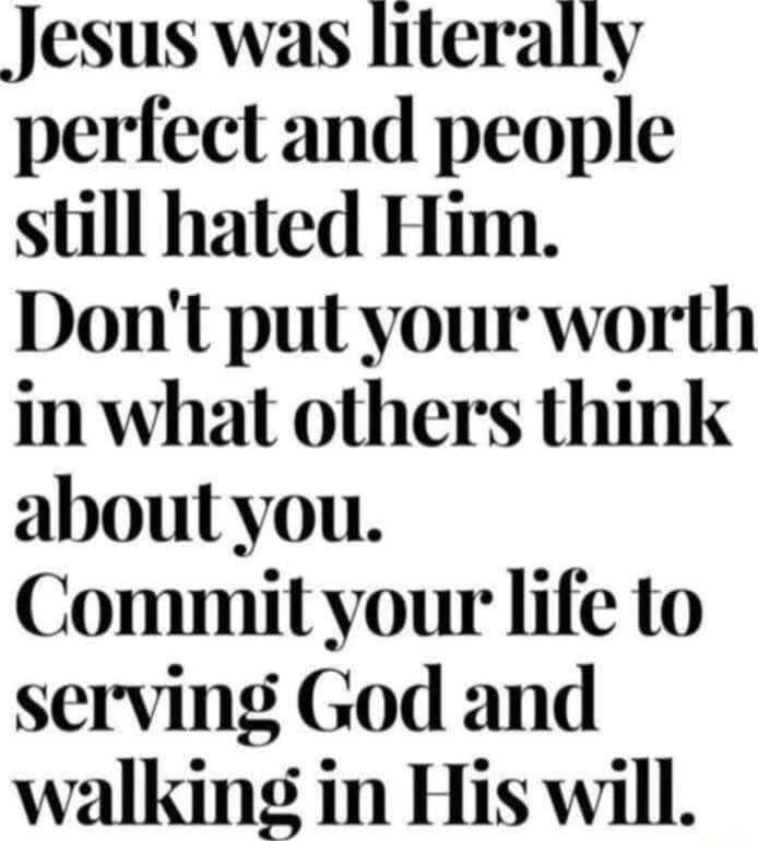Jesus was literally perfect and people still hated Him Dont put your worth in what others think aboutyou Commit your life to serving God and walking in His will