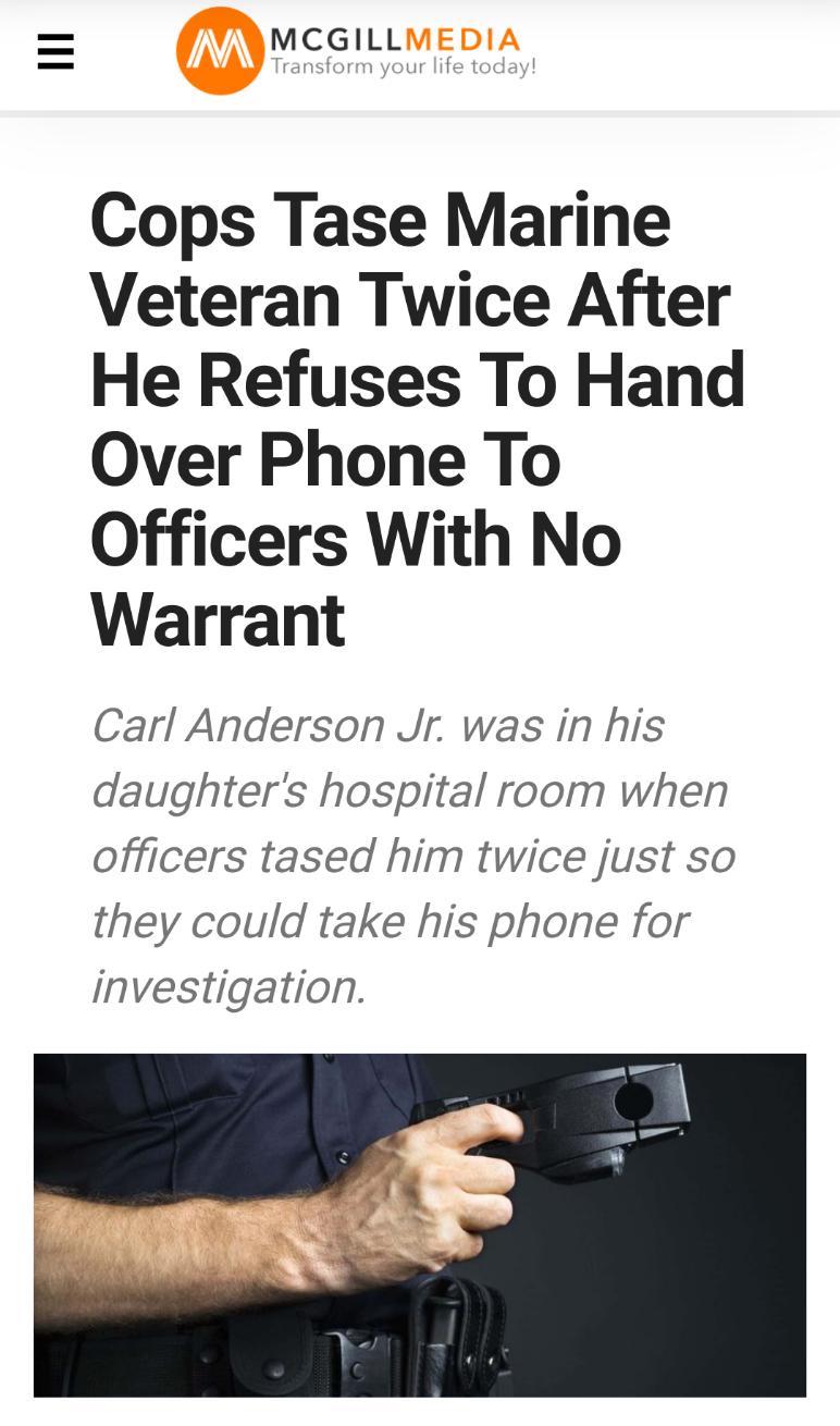 MCGILL Cops Tase Marine Veteran Twice After He Refuses To Hand Over Phone To Officers With No Warrant Carl Anderson Jr was in his daughters hospital room when officers tased him twice just so they could take his phone for investigation