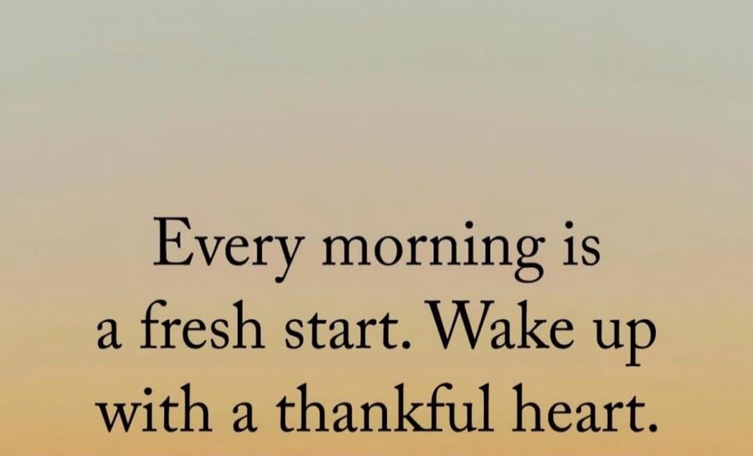Every morning is a fresh start. Wake up with a thankful heart.