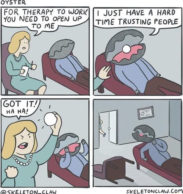 OYSTER FOR THERAPY TO WORK YoU NEED TO OPEN UP TO ME JUST HAVE A HARD TIME TRUSTING PEOPLE D CKELETON CLAW SKEL ETONCLAWCOM