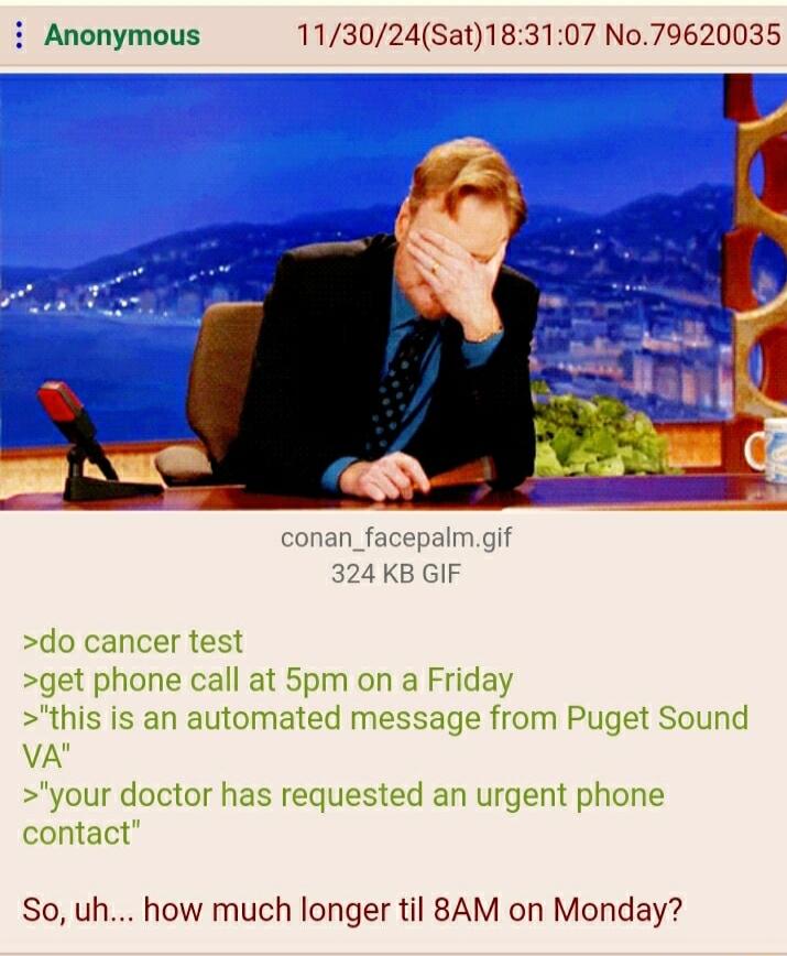 i Anonymous 113024Sat183107 No79620035 do cancer test get phone call at 5pm on a Friday this is an automated message from Puget Sound VA your doctor has requested an urgent phone contact So uh how much longer til 8AM on Monday