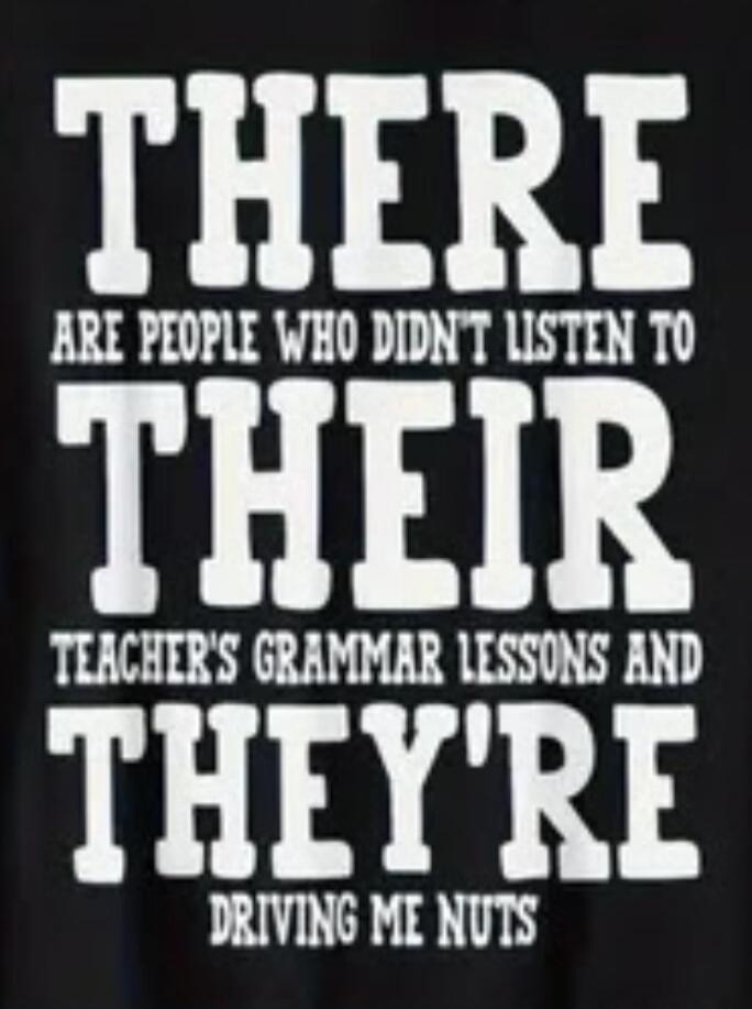 THERE ARE PEOPLE WHO DIDN'T LISTEN TO THEIR TEACHER'S GRAMMAR LESSONS AND THEY'RE DRIVING ME NUTS