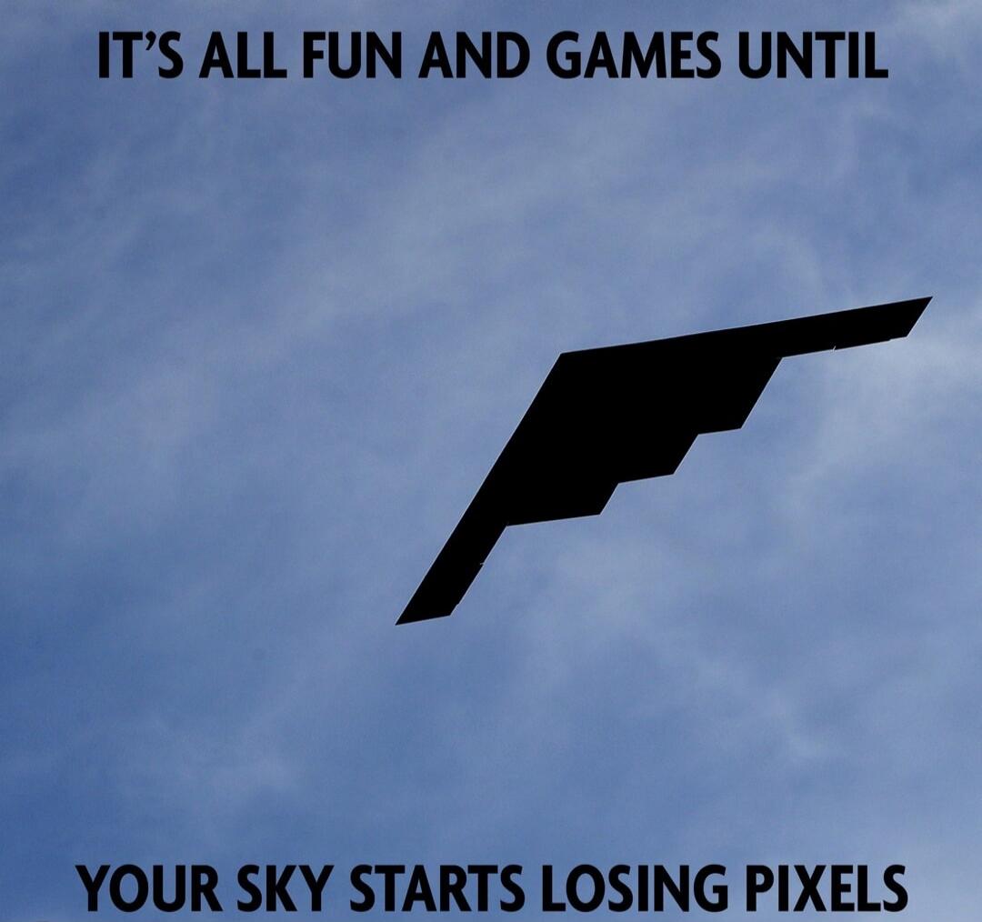 IT'S ALL FUN AND GAMES UNTIL YOUR SKY STARTS LOSING PIXELS