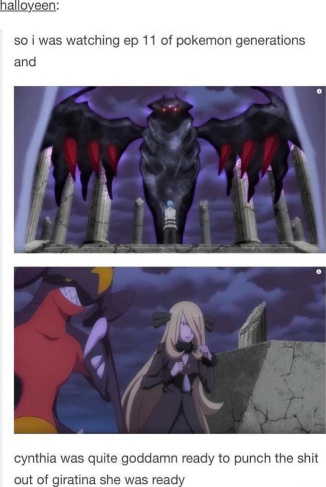alloyeen so i was watching ep 11 of pokemon generations and cynthia was quite goddamn ready to punch the shit out of giratina she was read