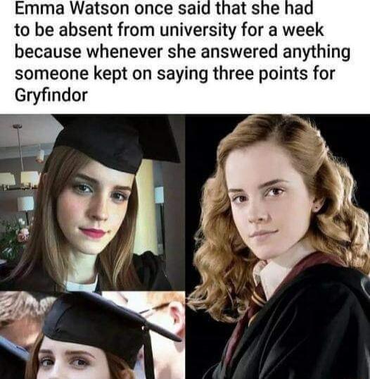 Emma Watson once said that she had to be absent from university for a week because whenever she answered anything someone kept on saying three points for Gryfindor