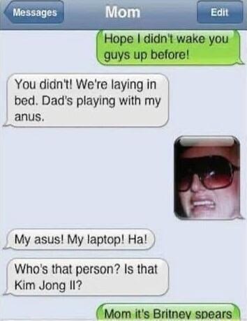 Messages You didnt Were laying in bed Dads playing with my anus My asus My laptop Ha Whos that person Is that _ Kim Jong I1 Momiits Britnevspearsh