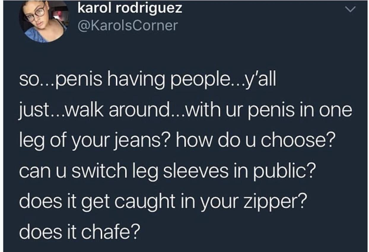 karol rodriguez v S o 6fegalTg SR o1a1SH g Vale olTo ol SHAVAI justwalk aroundwith ur penis in one leg of your jeans how do u choose o VIS el al To RS TV TH g WolU o Tos does it get caught in your zipper does it chafe 26082018 0354