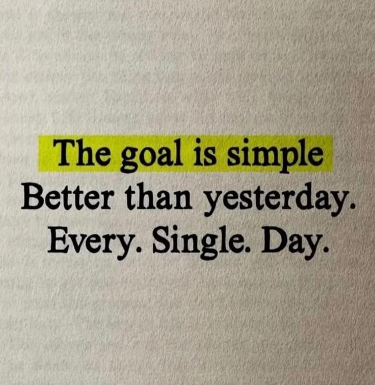 The goal is simple. Better than yesterday. Every. Single. Day.