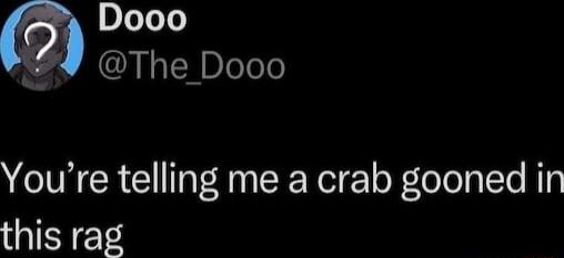 Dooo 4 The Dooo Youre telling me a crab gooned in this rag