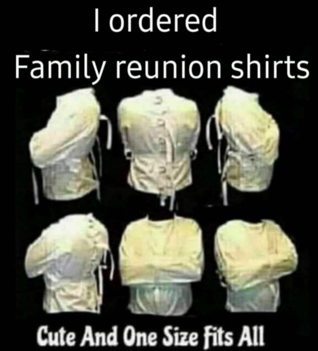 I ordered Family reunion shirts. Cute And One Size Fits All.