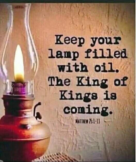 Keep your lamp filled with oil. The King of Kings is coming. Matthew 25:1-13
