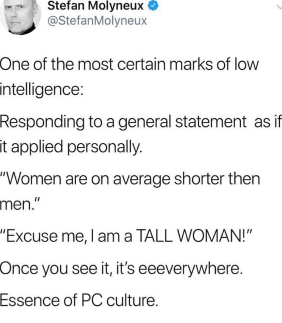 Stefan Molyneux StefanMolyneux One of the most certain marks of low intelligence Responding to a general statement as if t applied personally Women are on average shorter then men Excuse me am a TALL WOMAN Once you see it its eeeverywhere Essence of PC culture