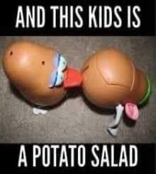 AND THIS KIDS IS A POTATO SALAD