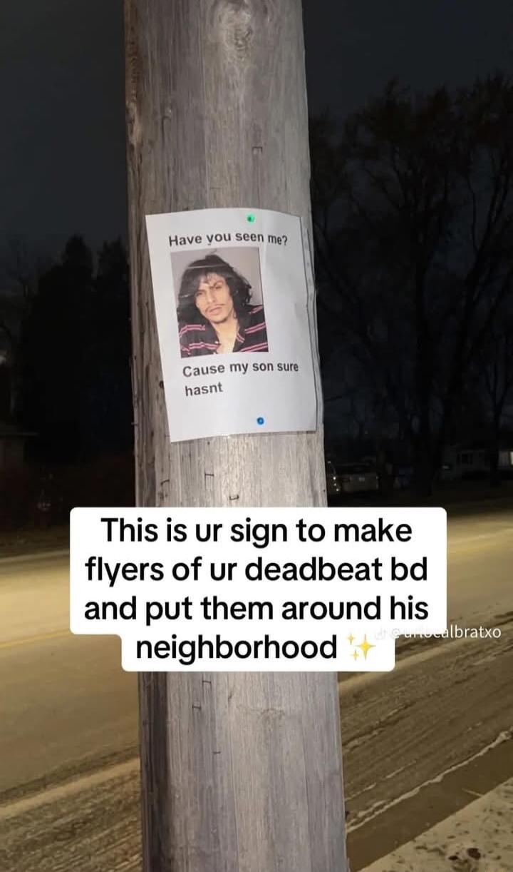 This is ur sign to make flyers of ur deadbeat bd and put them around his