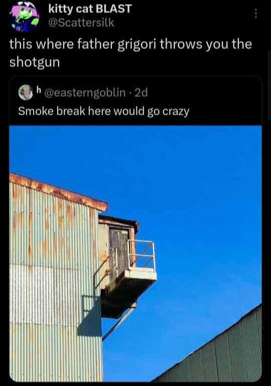 kitty cat BLAST ersilk this where father grigori throws you the shotgun easterngoblin 2d Smoke break here would go crazy