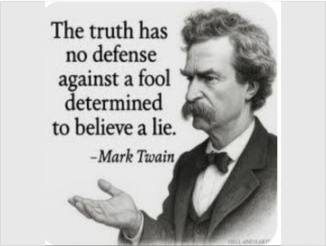 The truth has no defense against a fool determined to believe a lie. -Mark Twain
