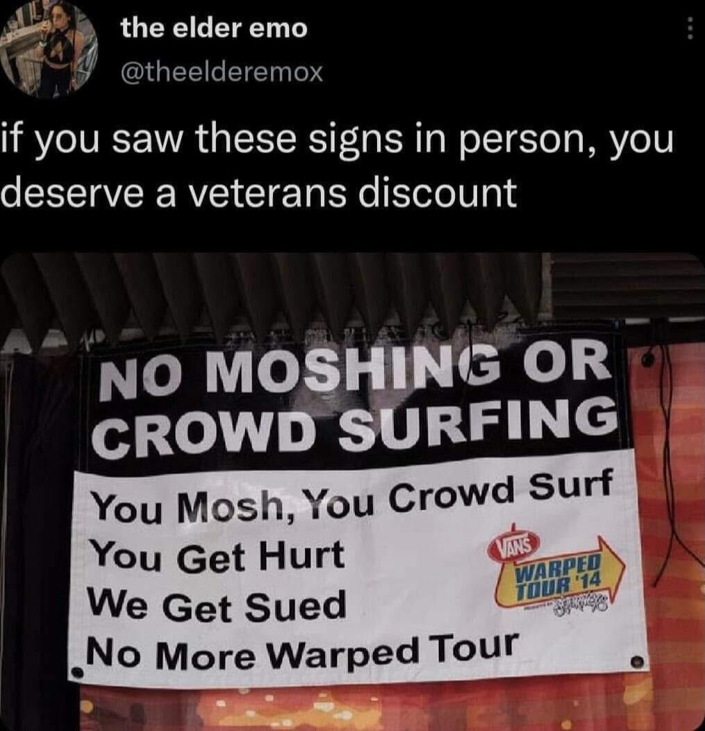 the elder emo theelderemox if you saw these signs in person you deserve a veterans discount NO MOSHING OR CROWD SURFING You Mosh You CrcwiSurf You Get Hurt wm We Get Sued m No More Warped Tour