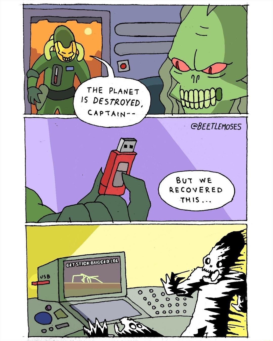 THE PLANET IS DEsTROYED CAPTAN BEETLENOSES BUT WE RECOVERED