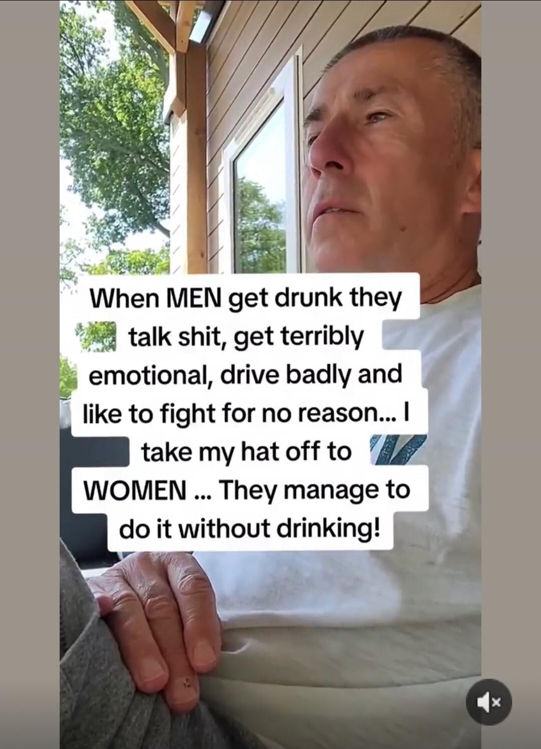 When MEN get drunk they talk shit, get terribly emotional, drive badly and like to fight for no reason... I take my hat off to WOMEN ... They manage to do it without drinking!